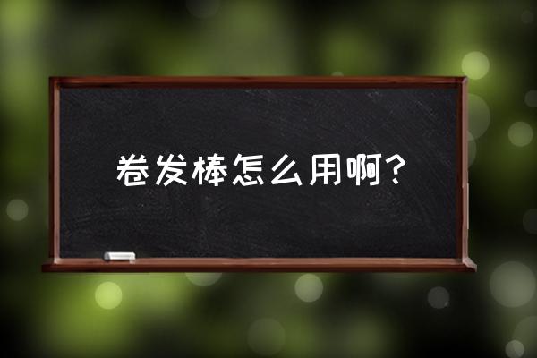 卷发棒的用法 卷发棒怎么用啊？