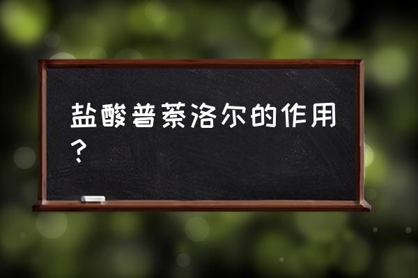 普萘洛尔主要用于 盐酸普萘洛尔的作用？