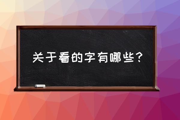 和看有关的字 关于看的字有哪些？