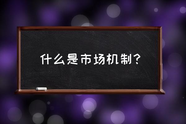 市场机制是什么意思 什么是市场机制？