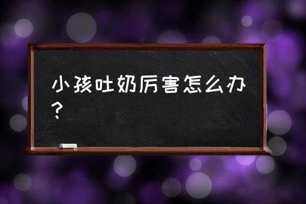 宝宝吐奶严重怎么处理 小孩吐奶厉害怎么办？