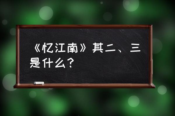 忆江南三首其三 《忆江南》其二、三是什么？