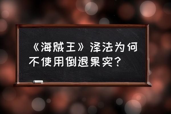 黑腕泽法技能 《海贼王》泽法为何不使用倒退果实？