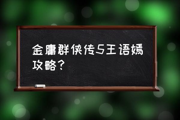 金庸群侠传5绅士版手游 金庸群侠传5王语嫣攻略？