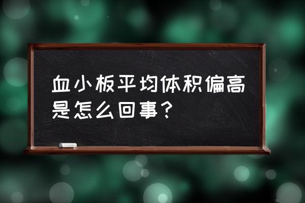 平均血小板体积偏高 血小板平均体积偏高是怎么回事？