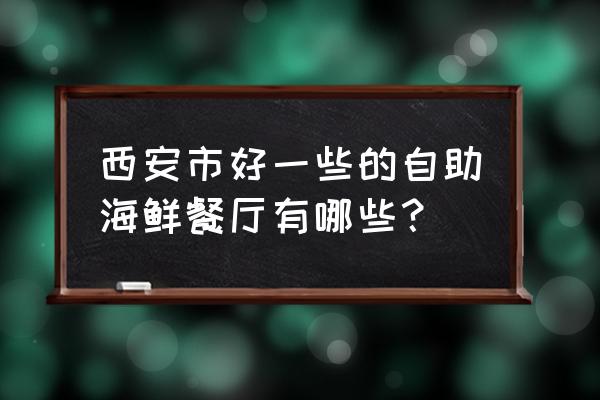 保尔森自助海鲜在哪里 西安市好一些的自助海鲜餐厅有哪些？