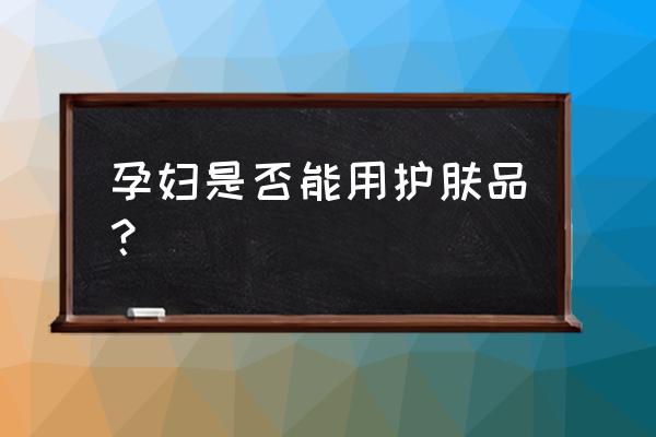 孕妇能用护肤品吗 孕妇是否能用护肤品？