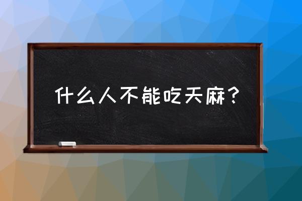 天麻的功效与吃法禁忌 什么人不能吃天麻？