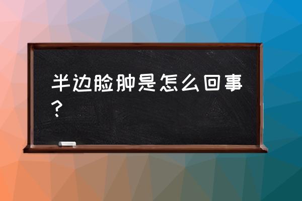 突然半边脸肿了怎么办 半边脸肿是怎么回事？