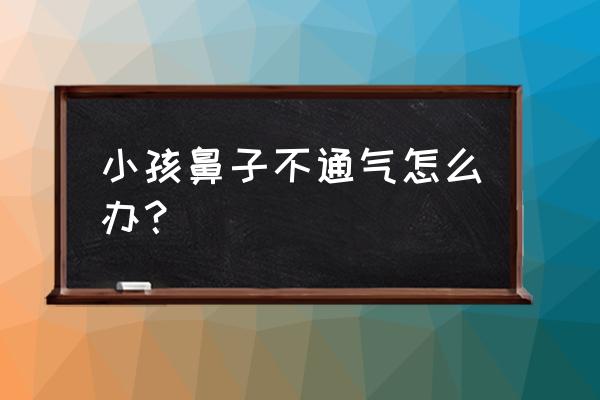 孩子鼻子不通气怎么办 小孩鼻子不通气怎么办？