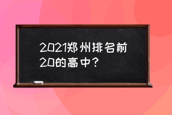 中牟一高在郑州排名 2021郑州排名前20的高中？