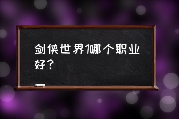 剑侠世界1 剑侠世界1哪个职业好？