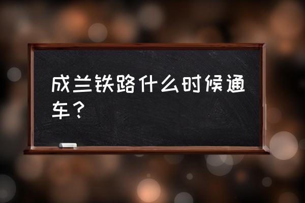 成兰铁路2021年能通车吗 成兰铁路什么时候通车？