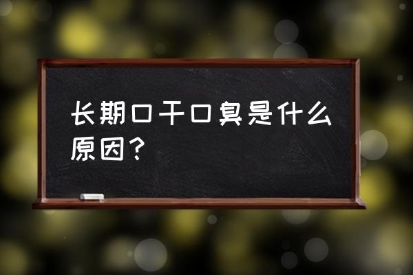 口干口臭是什么原因引起的 长期口干口臭是什么原因？