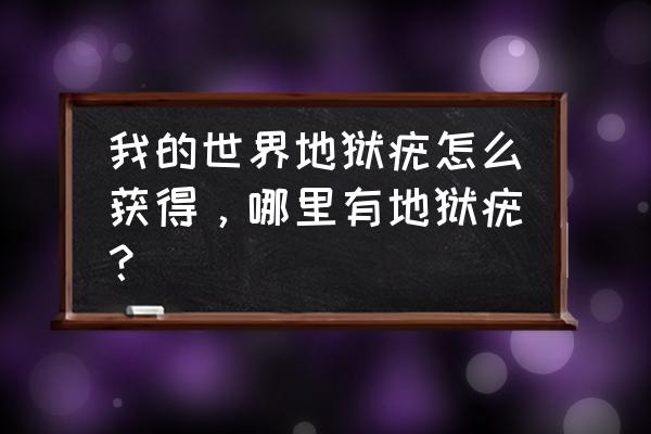 我的世界地狱疣在哪 我的世界地狱疣怎么获得，哪里有地狱疣？