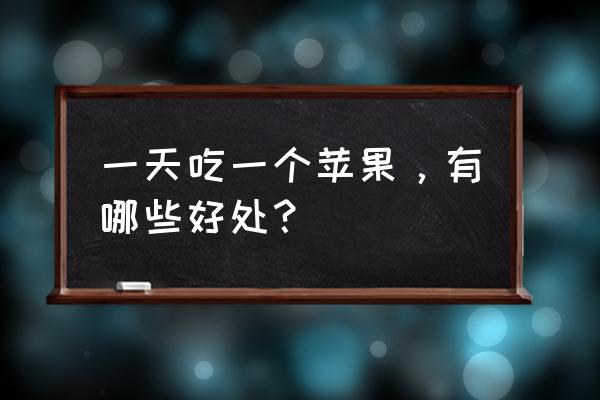 每天吃一个苹果坚持1年 一天吃一个苹果，有哪些好处？