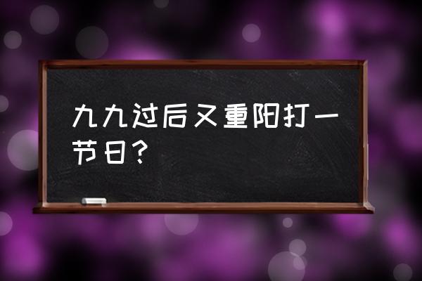 九九又重阳 九九过后又重阳打一节日？