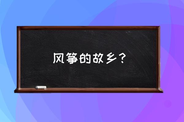 风筝的故乡原文 风筝的故乡？