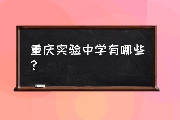 重庆实验中学地址 重庆实验中学有哪些？