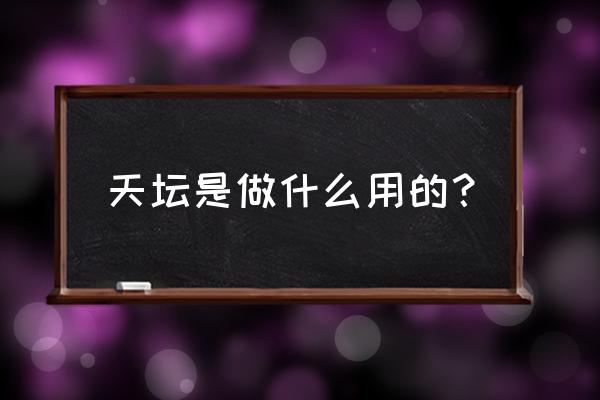 北京天坛是干什么用的 天坛是做什么用的？