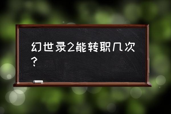 幻世录2最终转职 幻世录2能转职几次？