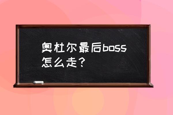 奥尔加隆怎么去 奥杜尔最后boss怎么走？