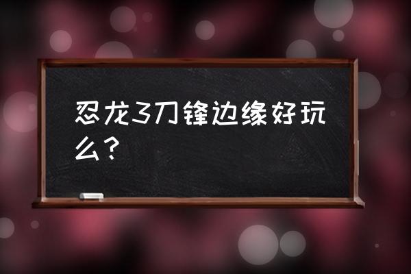 忍龙3刀锋边缘多少关 忍龙3刀锋边缘好玩么？