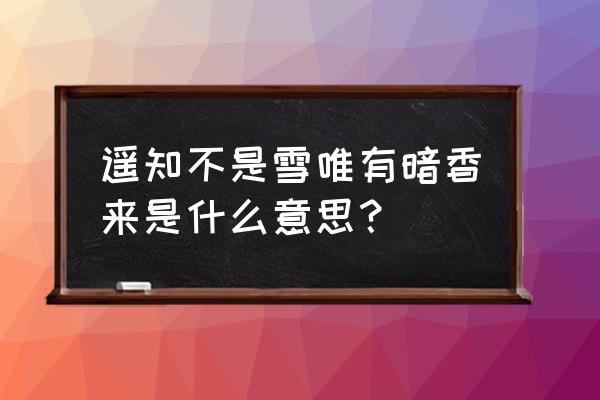 古诗遥知什么为有暗香来 遥知不是雪唯有暗香来是什么意思？