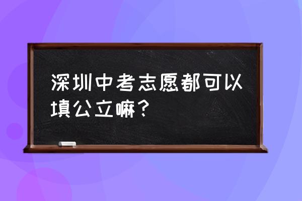 深圳中考录取第一批录取 深圳中考志愿都可以填公立嘛？