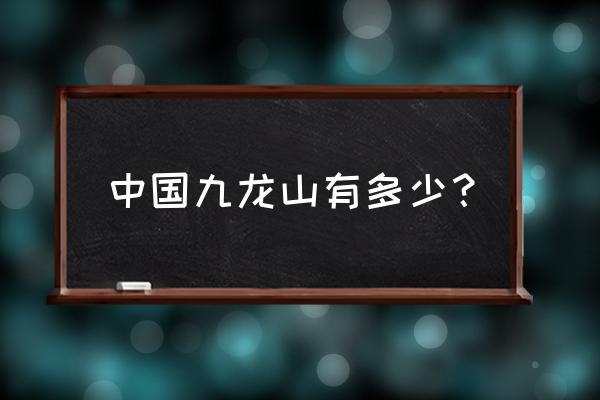 九龙山风景区介绍 中国九龙山有多少？