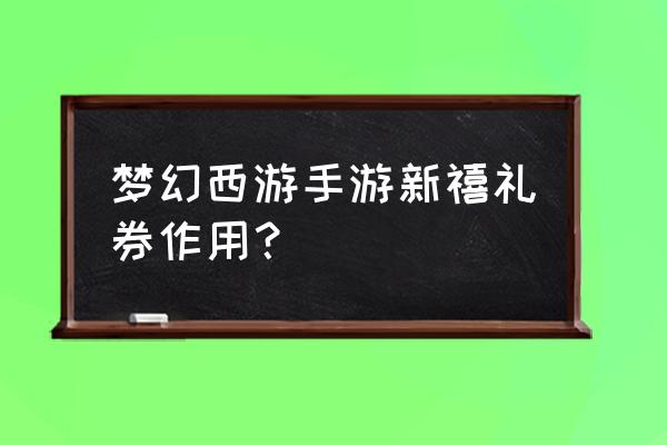 梦幻西游手游迎新礼包 梦幻西游手游新禧礼券作用？