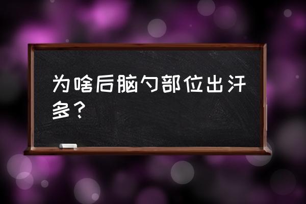 后脑勺出汗什么原因导致 为啥后脑勺部位出汗多？