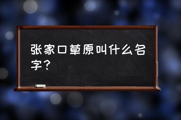 张北草原在哪个城市 张家口草原叫什么名字？