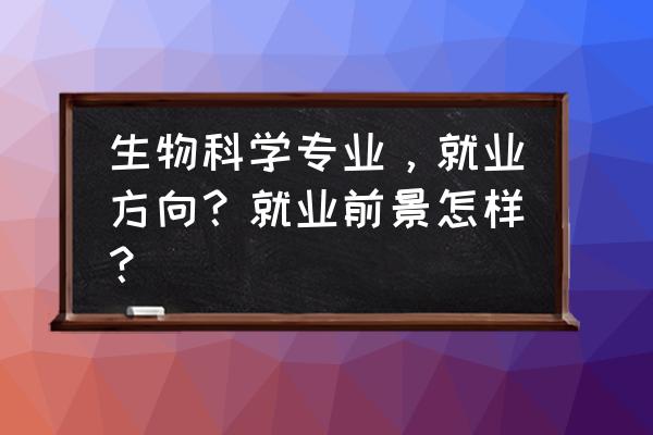 生物科学就业前景分析 生物科学专业，就业方向？就业前景怎样？