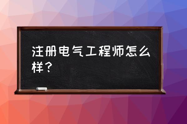 注册电气工程师是干什么的 注册电气工程师怎么样？