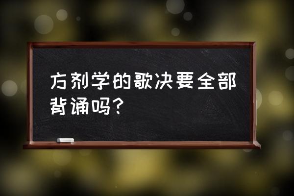 方剂学歌诀 方剂学的歌决要全部背诵吗？