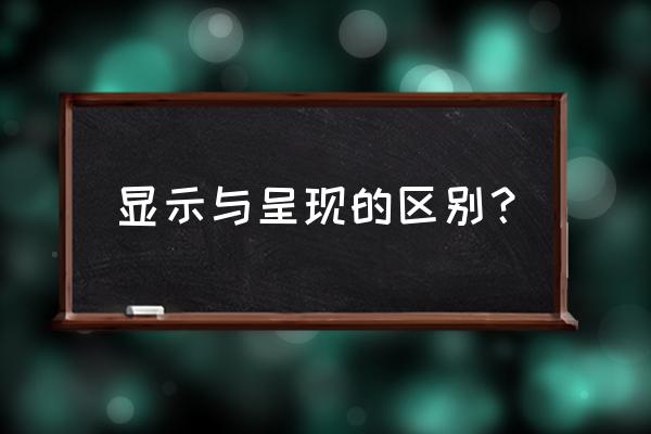 呈现和出现的意思 显示与呈现的区别？