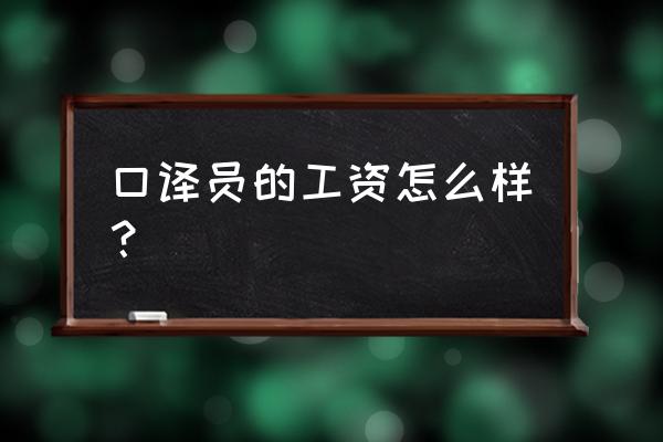 口译员的工资 口译员的工资怎么样？