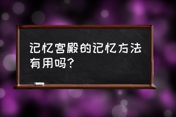 宫殿记忆法有用吗 记忆宫殿的记忆方法有用吗？