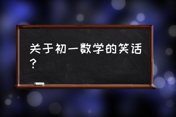 数学幽默笑话简短 关于初一数学的笑话？