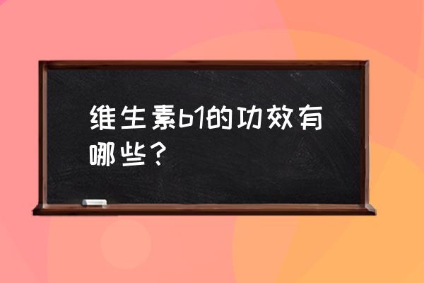 维生素b1的生理功能 维生素b1的功效有哪些？