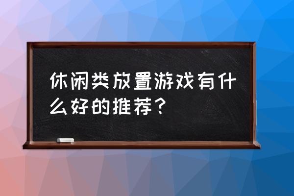 点击放置游戏 休闲类放置游戏有什么好的推荐？