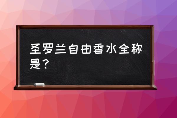 圣罗兰香水系列 圣罗兰自由香水全称是？