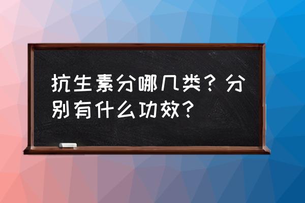 抗生素七大分类 抗生素分哪几类？分别有什么功效？