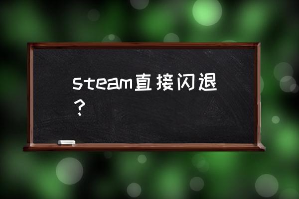 steam为什么会闪退 steam直接闪退？