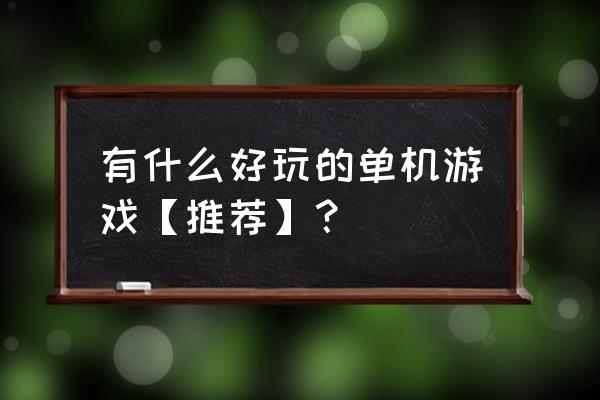 好玩的单机游戏有哪些 有什么好玩的单机游戏【推荐】？