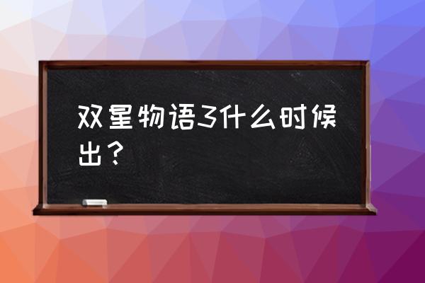 双星物语3还会出吗 双星物语3什么时候出？