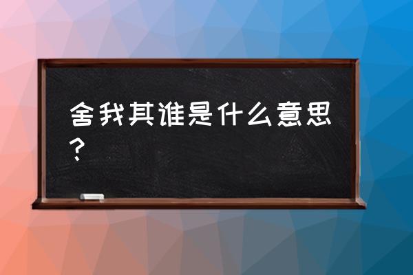 舍我其谁的道理是什么 舍我其谁是什么意思？