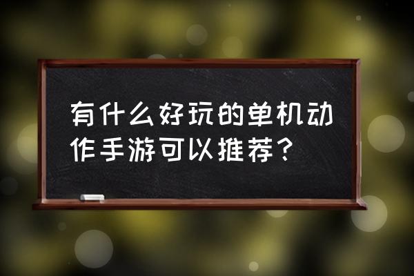 单机角色扮演动作类游戏 有什么好玩的单机动作手游可以推荐？