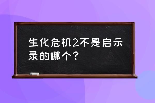 生化危机和启示录区别 生化危机2不是启示录的哪个？